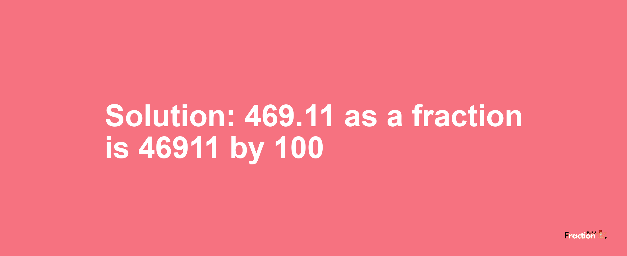 Solution:469.11 as a fraction is 46911/100